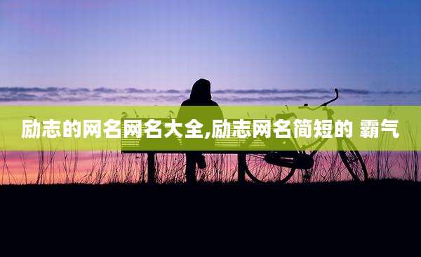 励志的网名网名大全,励志网名简短的 霸气