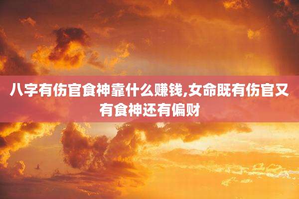 八字有伤官食神靠什么赚钱,女命既有伤官又有食神还有偏财