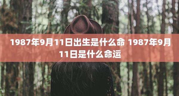 1987年9月11日出生是什么命 1987年9月11日是什么命运