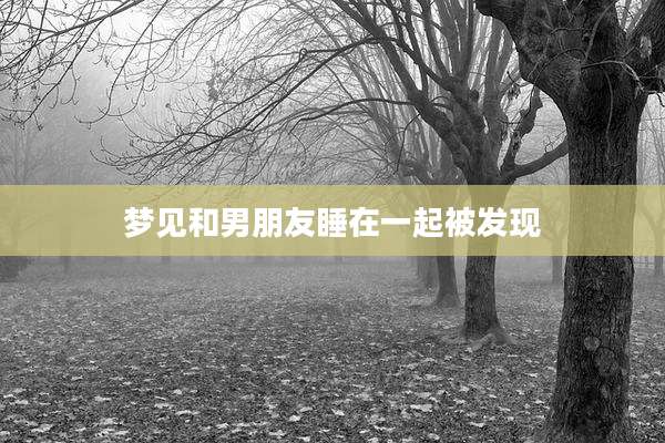 梦见和男朋友睡在一起被发现