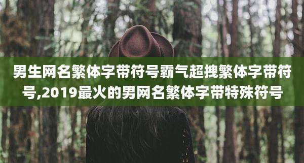 男生网名繁体字带符号霸气超拽繁体字带符号,2019最火的男网名繁体字带特殊符号