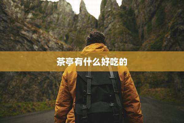 茶亭有什么好吃的