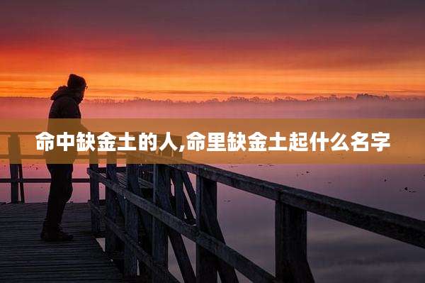 命中缺金土的人,命里缺金土起什么名字