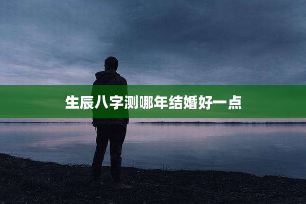 生辰八字测哪年结婚好一点
