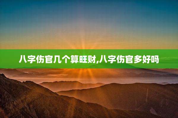 八字伤官几个算旺财,八字伤官多好吗