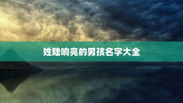 姓陆响亮的男孩名字大全