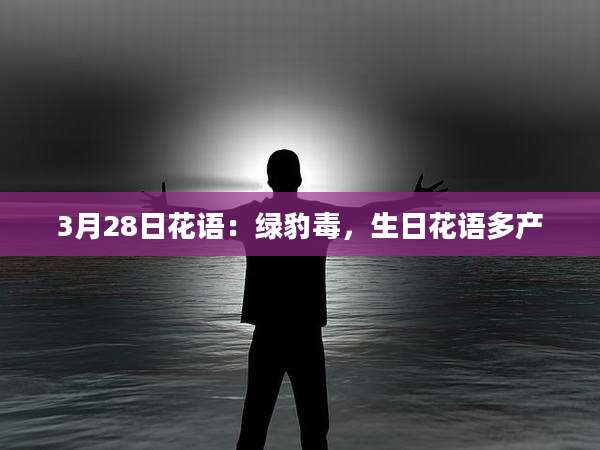 3月28日花语：绿豹毒，生日花语多产