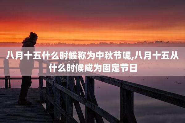 八月十五什么时候称为中秋节呢,八月十五从什么时候成为固定节日