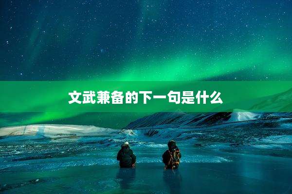 文武兼备的下一句是什么