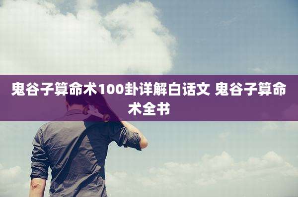 鬼谷子算命术100卦详解白话文 鬼谷子算命术全书