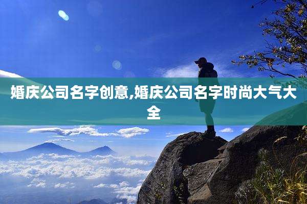 婚庆公司名字创意,婚庆公司名字时尚大气大全