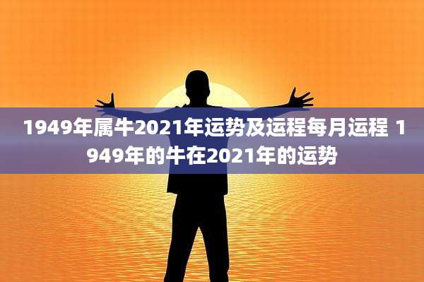 1949年属牛2021年运势及运程每月运程 1949年的牛在2021年的运势