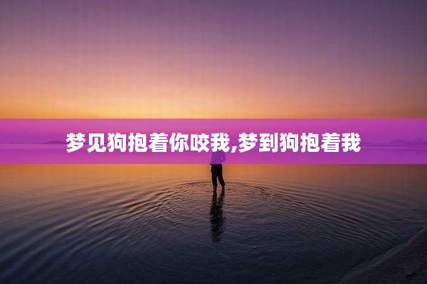 梦见狗抱着你咬我,梦到狗抱着我