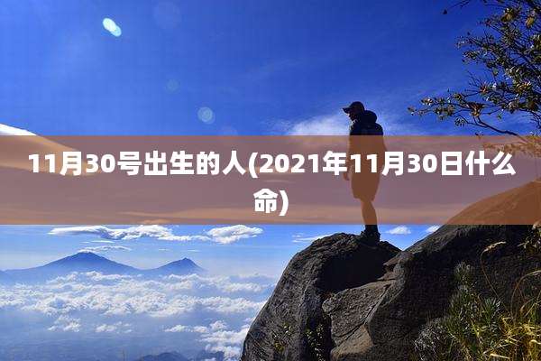 11月30号出生的人(2021年11月30日什么命)