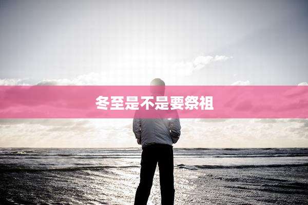冬至是不是要祭祖