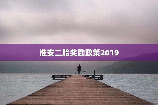 淮安二胎奖励政策2019