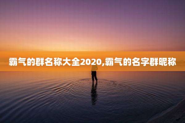 霸气的群名称大全2020,霸气的名字群昵称