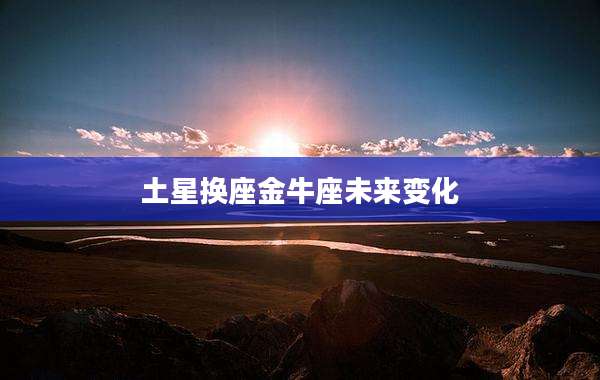 土星换座金牛座未来变化