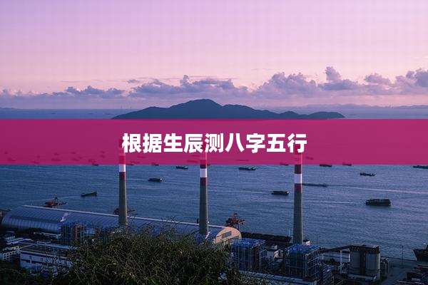 根据生辰测八字五行