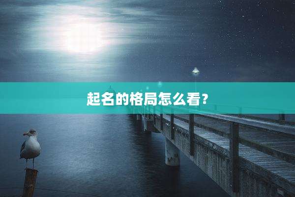 起名的格局怎么看？