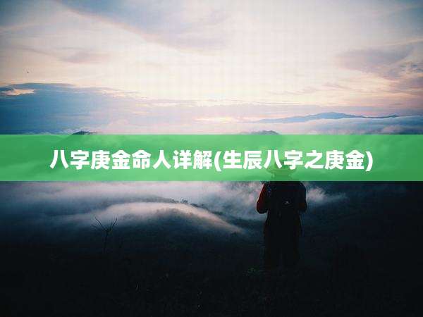 八字庚金命人详解(生辰八字之庚金)