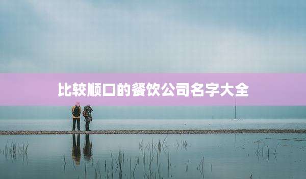 比较顺口的餐饮公司名字大全