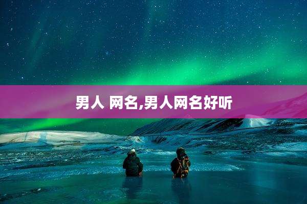男人 网名,男人网名好听
