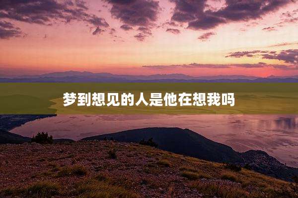 梦到想见的人是他在想我吗
