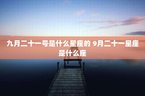 九月二十一号是什么星座的 9月二十一星座是什么座