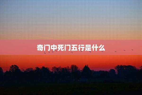 奇门中死门五行是什么