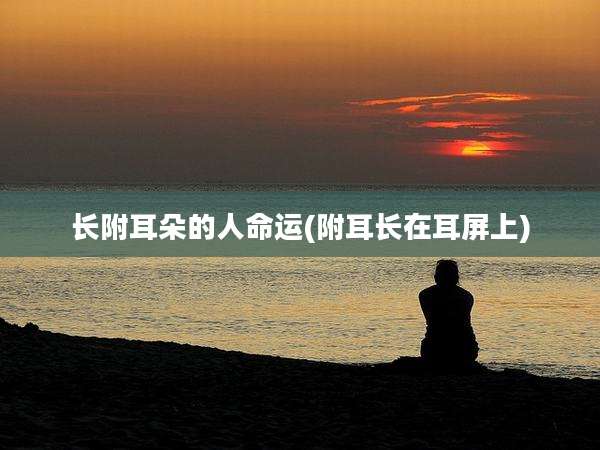 长附耳朵的人命运(附耳长在耳屏上)