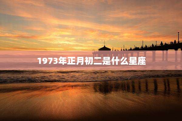 1973年正月初二是什么星座