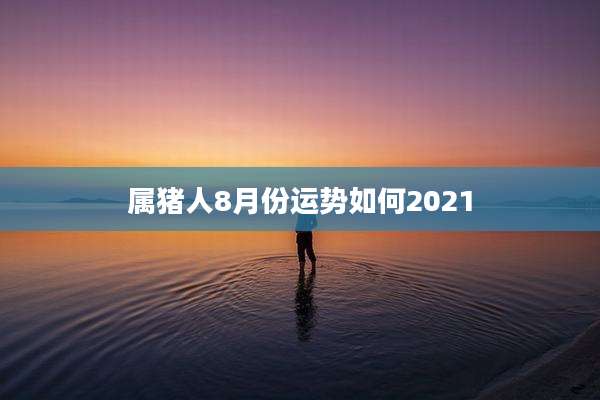 属猪人8月份运势如何2021