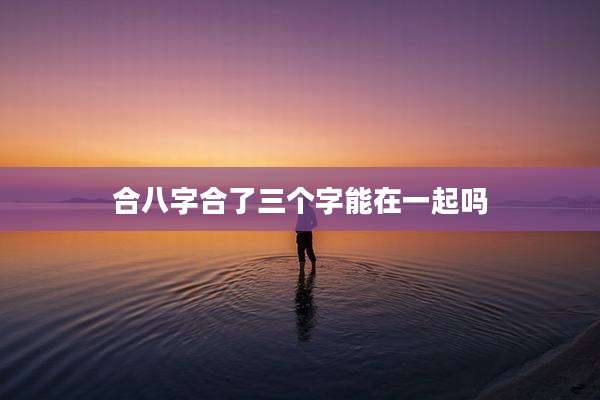 合八字合了三个字能在一起吗
