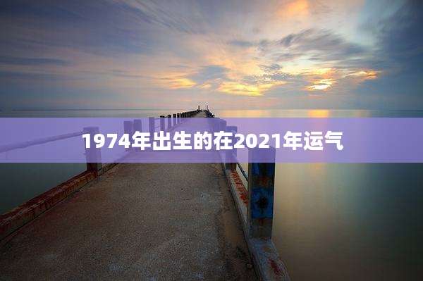 1974年出生的在2021年运气