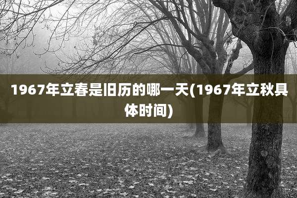 1967年立春是旧历的哪一天(1967年立秋具体时间)