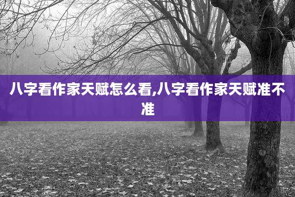 八字看作家天赋怎么看,八字看作家天赋准不准