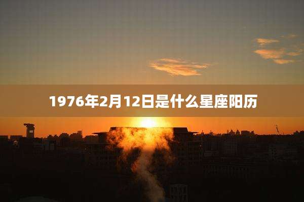 1976年2月12日是什么星座阳历