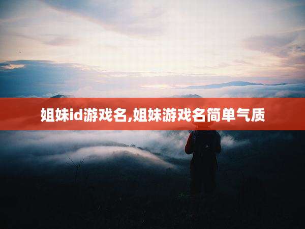 姐妹id游戏名,姐妹游戏名简单气质