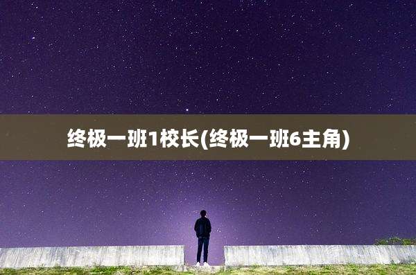 终极一班1校长(终极一班6主角)