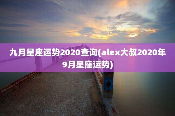 九月星座运势2020查询(alex大叔2020年9月星座运势)