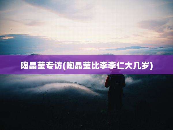 陶晶莹专访(陶晶莹比李李仁大几岁)