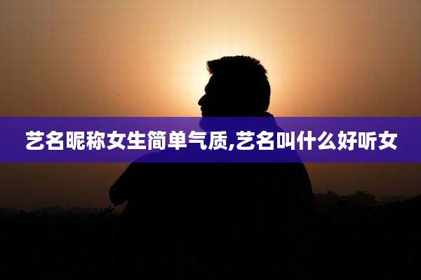 艺名昵称女生简单气质,艺名叫什么好听女