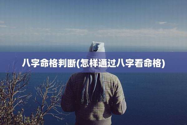 八字命格判断(怎样通过八字看命格)