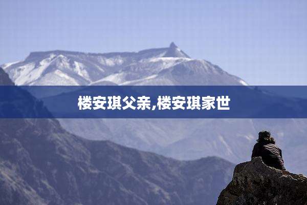 楼安琪父亲,楼安琪家世