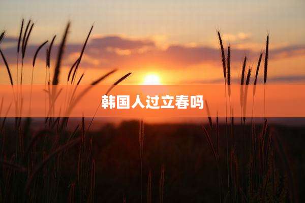 韩国人过立春吗