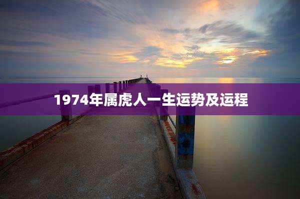 1974年属虎人一生运势及运程