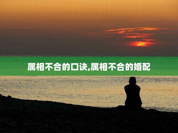 属相不合的口诀,属相不合的婚配