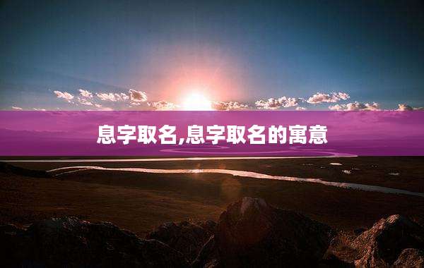 息字取名,息字取名的寓意