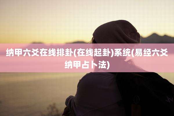 纳甲六爻在线排卦(在线起卦)系统(易经六爻纳甲占卜法)